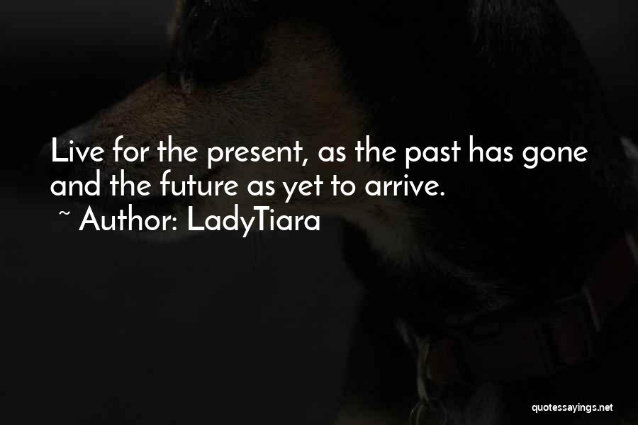 LadyTiara Quotes: Live For The Present, As The Past Has Gone And The Future As Yet To Arrive.