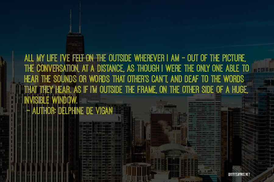 Delphine De Vigan Quotes: All My Life I've Felt On The Outside Wherever I Am - Out Of The Picture, The Conversation, At A