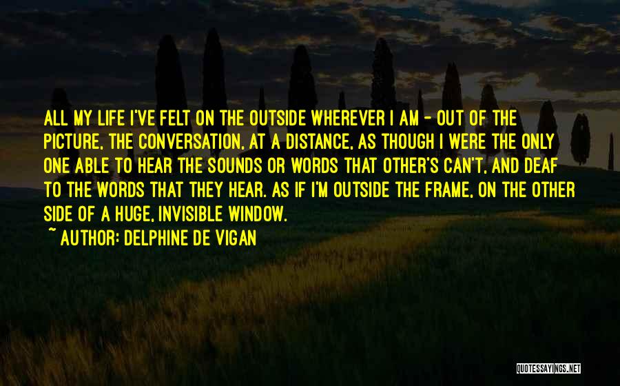 Delphine De Vigan Quotes: All My Life I've Felt On The Outside Wherever I Am - Out Of The Picture, The Conversation, At A