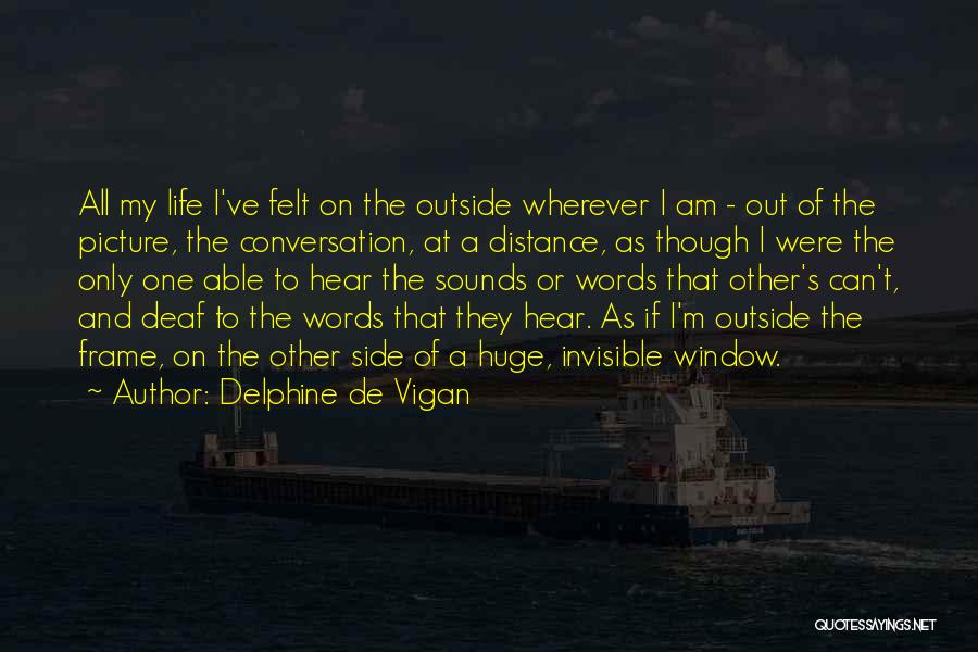 Delphine De Vigan Quotes: All My Life I've Felt On The Outside Wherever I Am - Out Of The Picture, The Conversation, At A