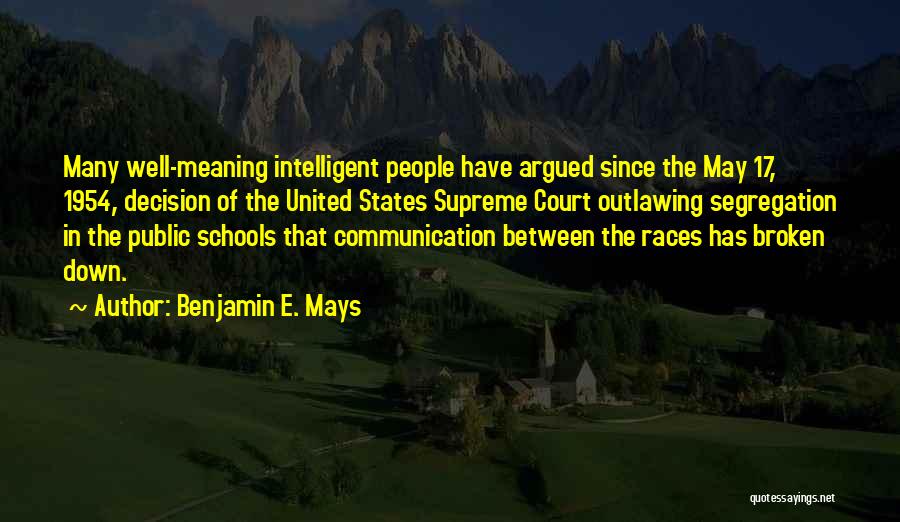 Benjamin E. Mays Quotes: Many Well-meaning Intelligent People Have Argued Since The May 17, 1954, Decision Of The United States Supreme Court Outlawing Segregation