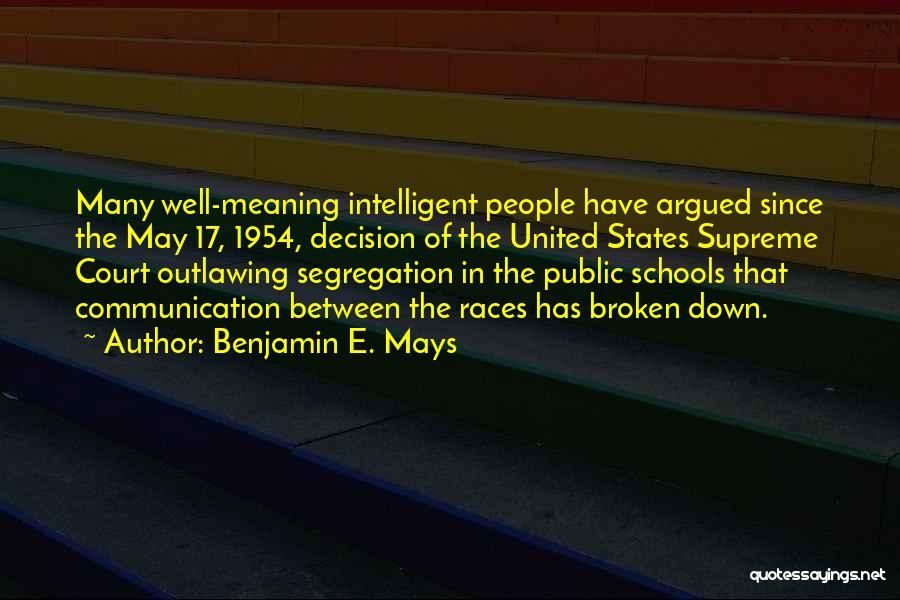 Benjamin E. Mays Quotes: Many Well-meaning Intelligent People Have Argued Since The May 17, 1954, Decision Of The United States Supreme Court Outlawing Segregation