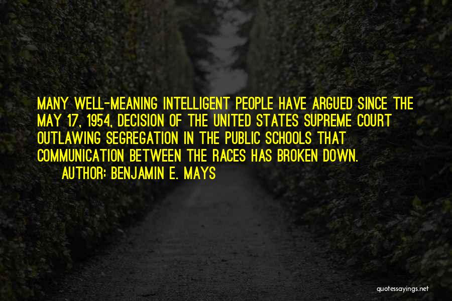 Benjamin E. Mays Quotes: Many Well-meaning Intelligent People Have Argued Since The May 17, 1954, Decision Of The United States Supreme Court Outlawing Segregation