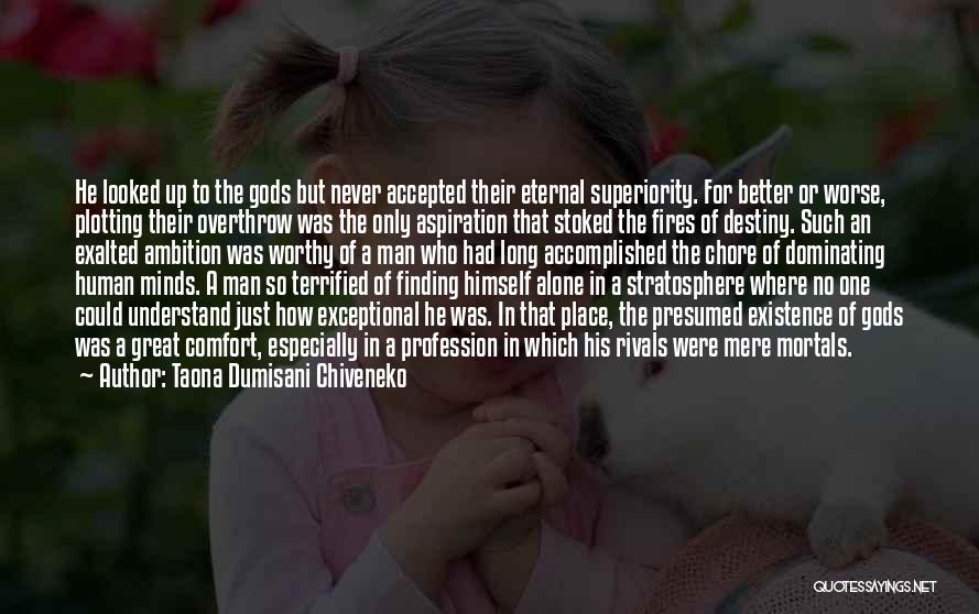 Taona Dumisani Chiveneko Quotes: He Looked Up To The Gods But Never Accepted Their Eternal Superiority. For Better Or Worse, Plotting Their Overthrow Was