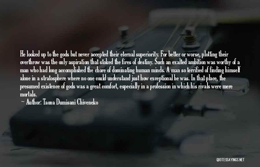 Taona Dumisani Chiveneko Quotes: He Looked Up To The Gods But Never Accepted Their Eternal Superiority. For Better Or Worse, Plotting Their Overthrow Was