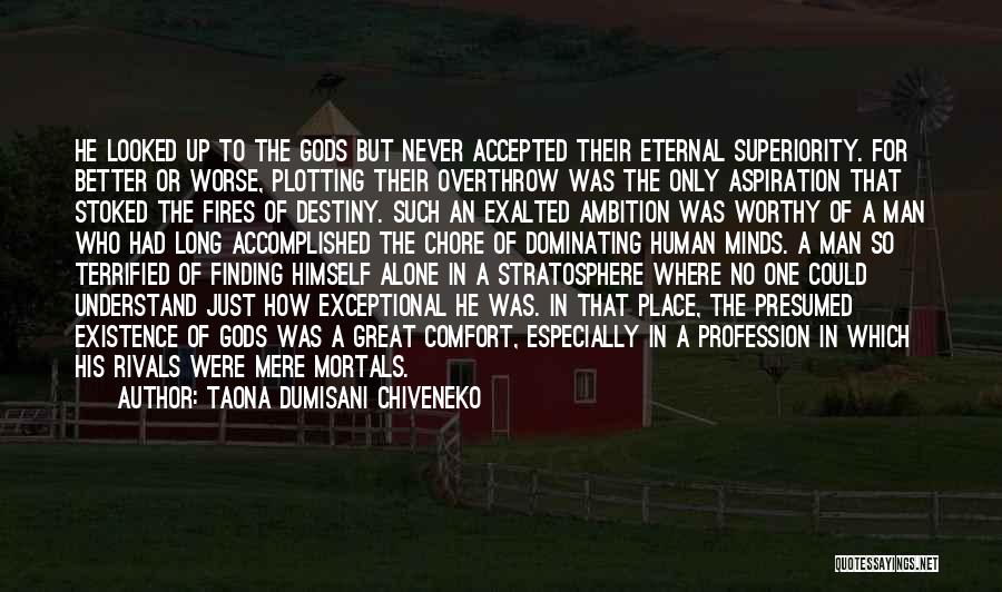 Taona Dumisani Chiveneko Quotes: He Looked Up To The Gods But Never Accepted Their Eternal Superiority. For Better Or Worse, Plotting Their Overthrow Was