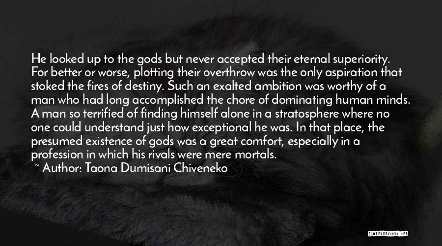 Taona Dumisani Chiveneko Quotes: He Looked Up To The Gods But Never Accepted Their Eternal Superiority. For Better Or Worse, Plotting Their Overthrow Was