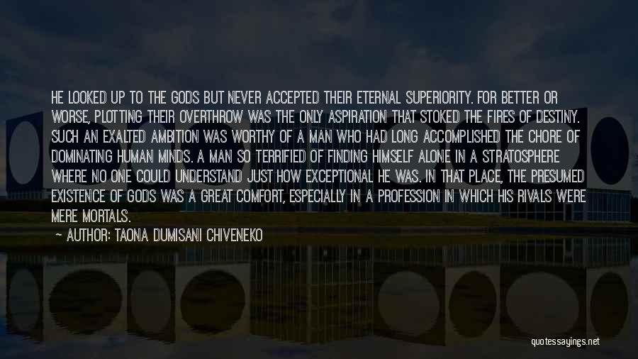 Taona Dumisani Chiveneko Quotes: He Looked Up To The Gods But Never Accepted Their Eternal Superiority. For Better Or Worse, Plotting Their Overthrow Was