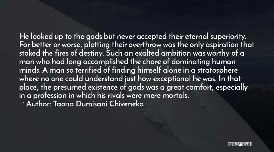 Taona Dumisani Chiveneko Quotes: He Looked Up To The Gods But Never Accepted Their Eternal Superiority. For Better Or Worse, Plotting Their Overthrow Was