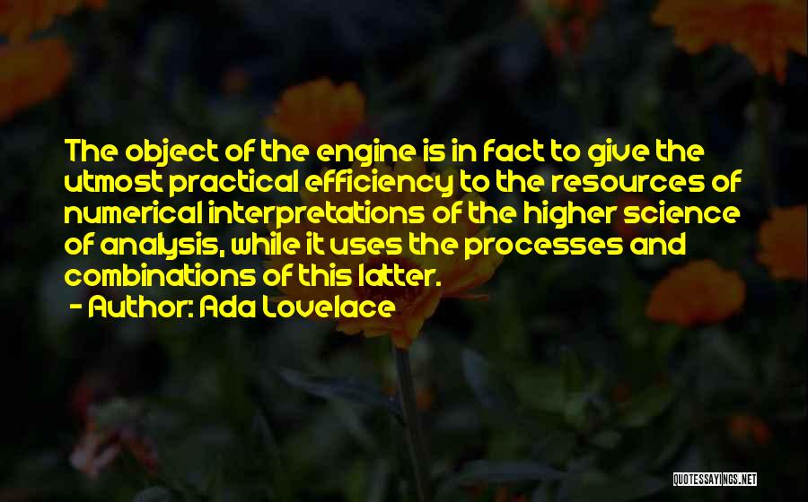 Ada Lovelace Quotes: The Object Of The Engine Is In Fact To Give The Utmost Practical Efficiency To The Resources Of Numerical Interpretations