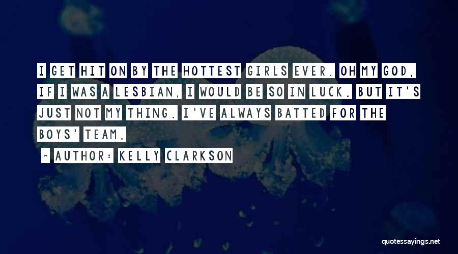 Kelly Clarkson Quotes: I Get Hit On By The Hottest Girls Ever. Oh My God, If I Was A Lesbian, I Would Be