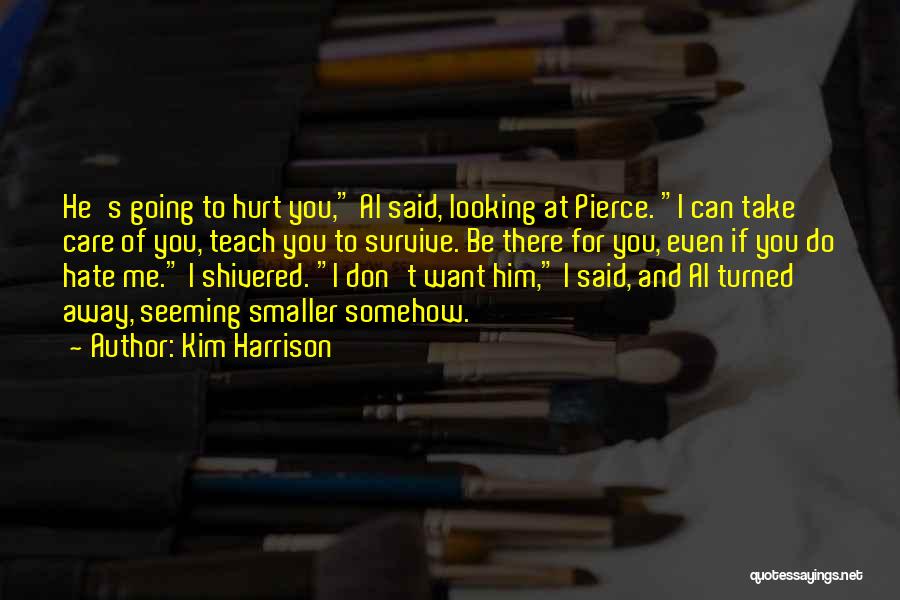 Kim Harrison Quotes: He's Going To Hurt You, Al Said, Looking At Pierce. I Can Take Care Of You, Teach You To Survive.