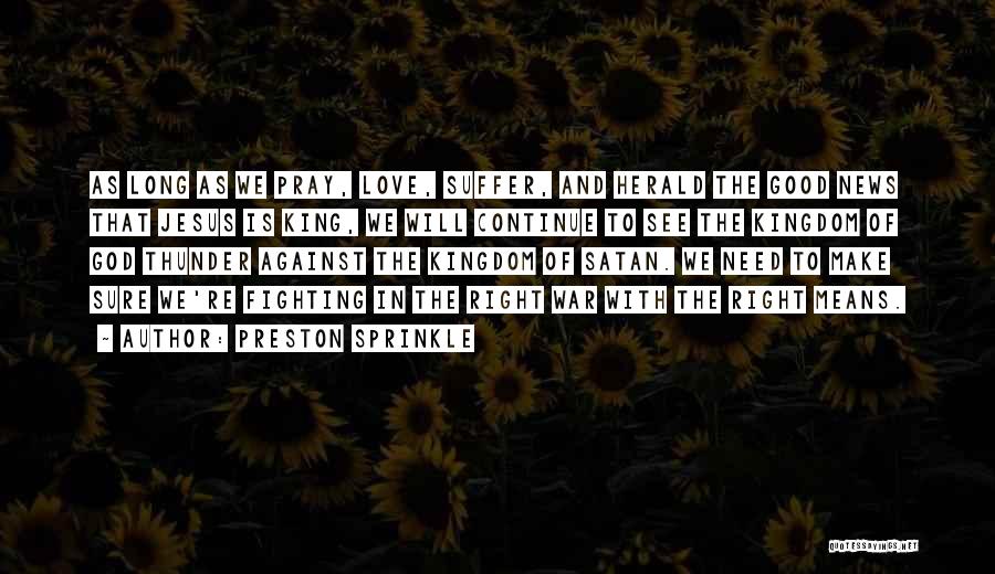 Preston Sprinkle Quotes: As Long As We Pray, Love, Suffer, And Herald The Good News That Jesus Is King, We Will Continue To