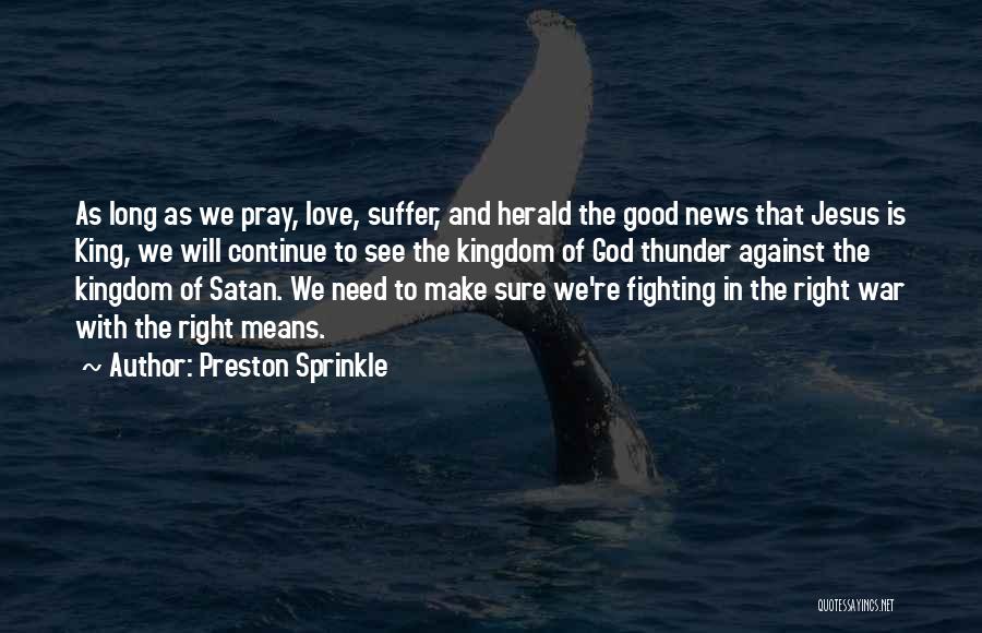 Preston Sprinkle Quotes: As Long As We Pray, Love, Suffer, And Herald The Good News That Jesus Is King, We Will Continue To