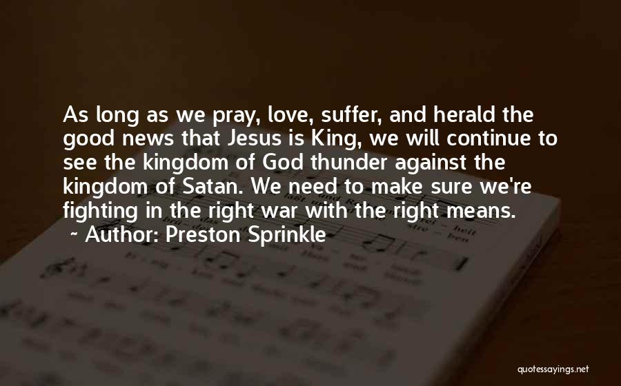 Preston Sprinkle Quotes: As Long As We Pray, Love, Suffer, And Herald The Good News That Jesus Is King, We Will Continue To