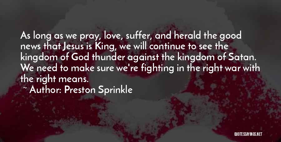 Preston Sprinkle Quotes: As Long As We Pray, Love, Suffer, And Herald The Good News That Jesus Is King, We Will Continue To