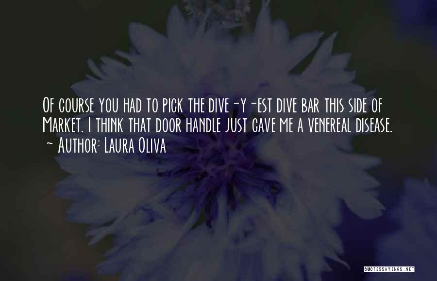 Laura Oliva Quotes: Of Course You Had To Pick The Dive-y-est Dive Bar This Side Of Market. I Think That Door Handle Just