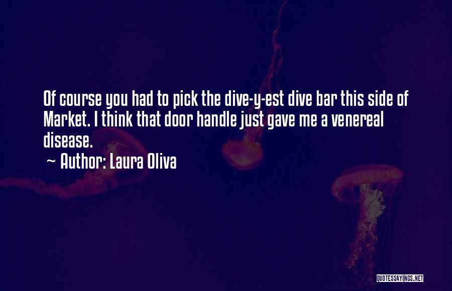 Laura Oliva Quotes: Of Course You Had To Pick The Dive-y-est Dive Bar This Side Of Market. I Think That Door Handle Just