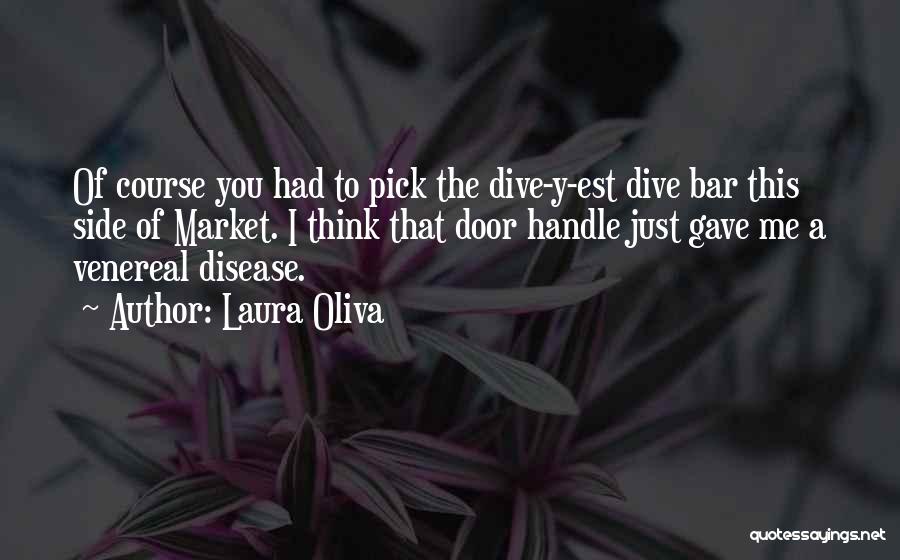 Laura Oliva Quotes: Of Course You Had To Pick The Dive-y-est Dive Bar This Side Of Market. I Think That Door Handle Just