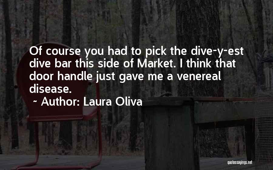 Laura Oliva Quotes: Of Course You Had To Pick The Dive-y-est Dive Bar This Side Of Market. I Think That Door Handle Just