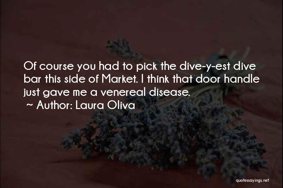 Laura Oliva Quotes: Of Course You Had To Pick The Dive-y-est Dive Bar This Side Of Market. I Think That Door Handle Just