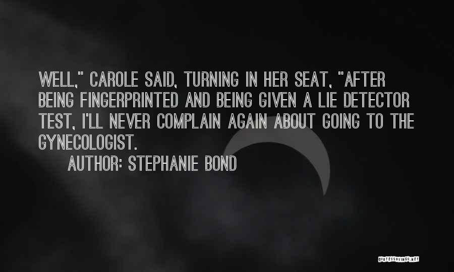 Stephanie Bond Quotes: Well, Carole Said, Turning In Her Seat, After Being Fingerprinted And Being Given A Lie Detector Test, I'll Never Complain