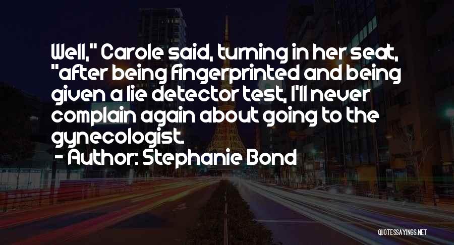 Stephanie Bond Quotes: Well, Carole Said, Turning In Her Seat, After Being Fingerprinted And Being Given A Lie Detector Test, I'll Never Complain