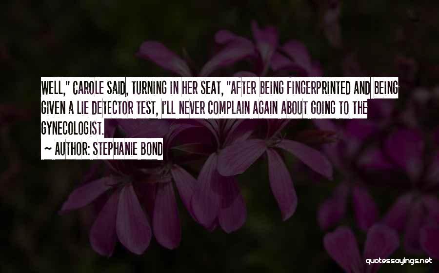 Stephanie Bond Quotes: Well, Carole Said, Turning In Her Seat, After Being Fingerprinted And Being Given A Lie Detector Test, I'll Never Complain