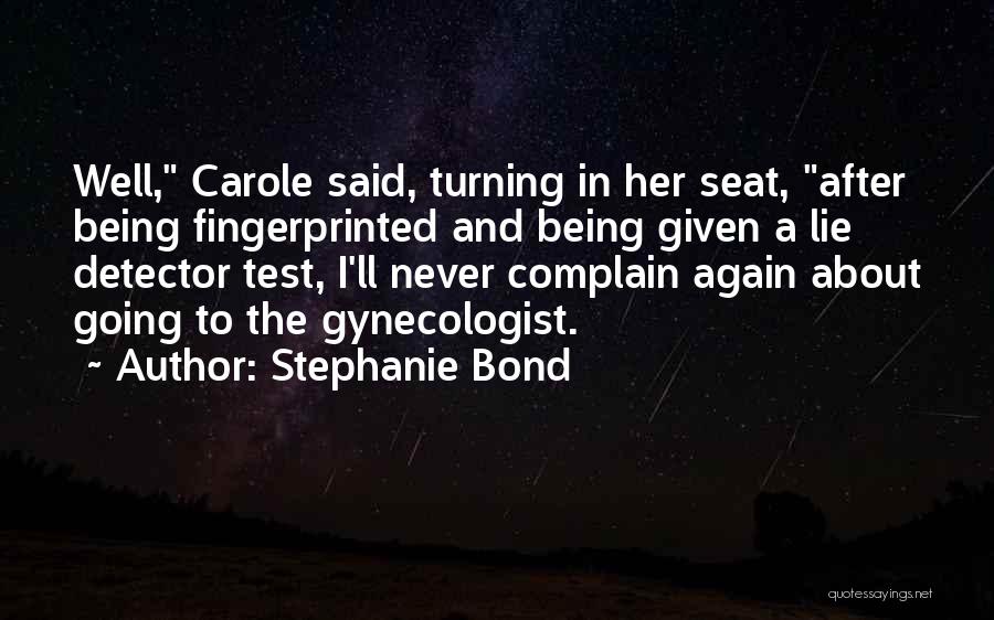 Stephanie Bond Quotes: Well, Carole Said, Turning In Her Seat, After Being Fingerprinted And Being Given A Lie Detector Test, I'll Never Complain