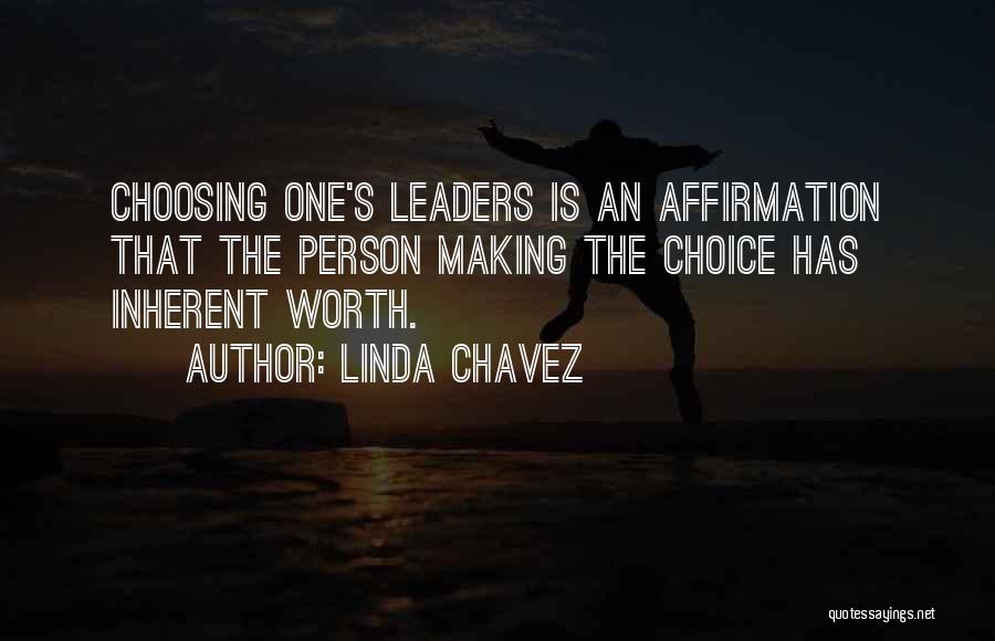 Linda Chavez Quotes: Choosing One's Leaders Is An Affirmation That The Person Making The Choice Has Inherent Worth.