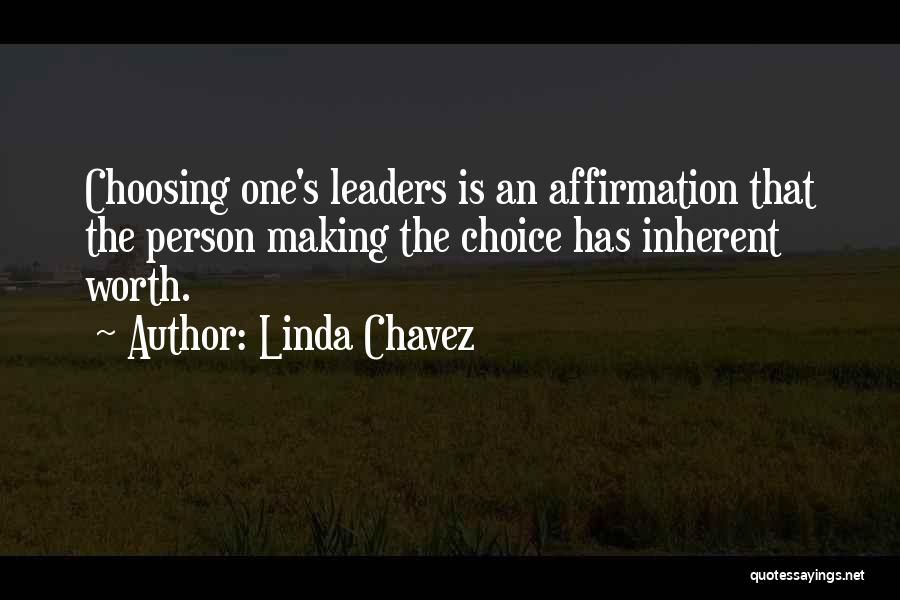Linda Chavez Quotes: Choosing One's Leaders Is An Affirmation That The Person Making The Choice Has Inherent Worth.