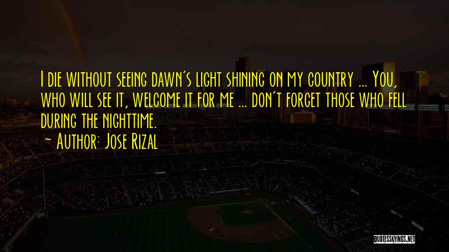 Jose Rizal Quotes: I Die Without Seeing Dawn's Light Shining On My Country ... You, Who Will See It, Welcome It For Me