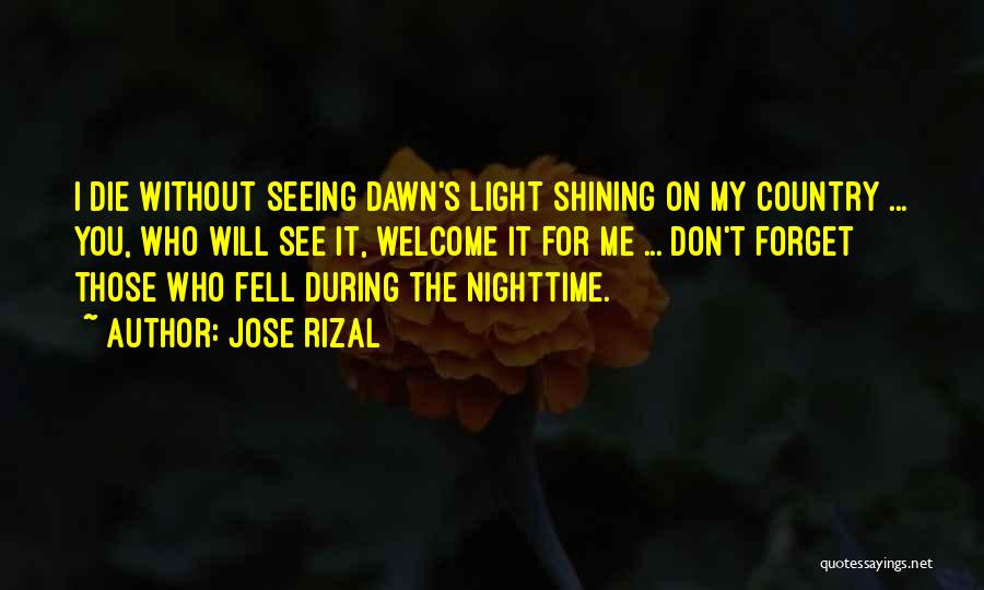 Jose Rizal Quotes: I Die Without Seeing Dawn's Light Shining On My Country ... You, Who Will See It, Welcome It For Me