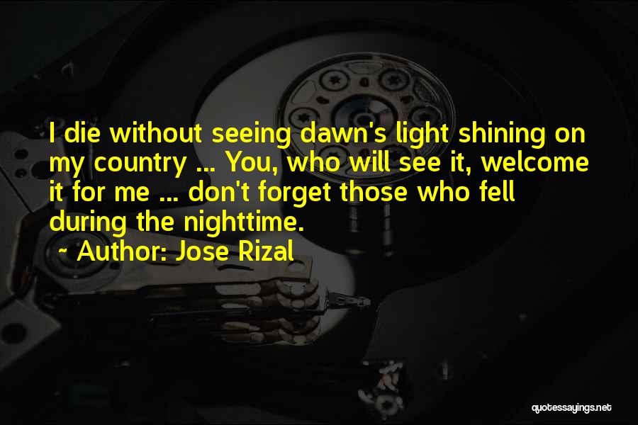 Jose Rizal Quotes: I Die Without Seeing Dawn's Light Shining On My Country ... You, Who Will See It, Welcome It For Me