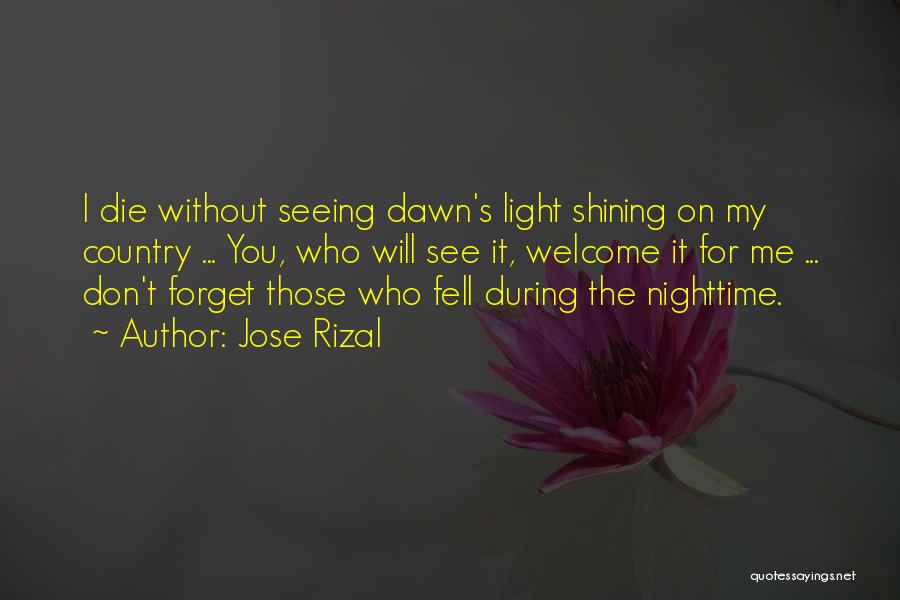 Jose Rizal Quotes: I Die Without Seeing Dawn's Light Shining On My Country ... You, Who Will See It, Welcome It For Me