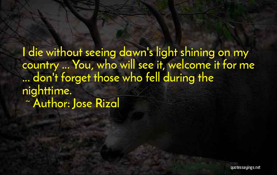 Jose Rizal Quotes: I Die Without Seeing Dawn's Light Shining On My Country ... You, Who Will See It, Welcome It For Me