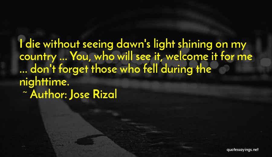 Jose Rizal Quotes: I Die Without Seeing Dawn's Light Shining On My Country ... You, Who Will See It, Welcome It For Me