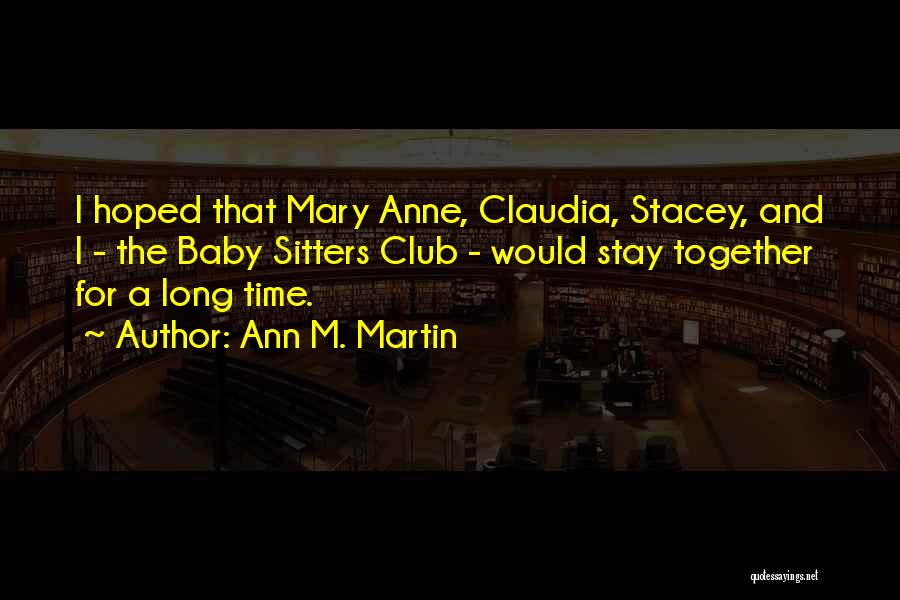 Ann M. Martin Quotes: I Hoped That Mary Anne, Claudia, Stacey, And I - The Baby Sitters Club - Would Stay Together For A
