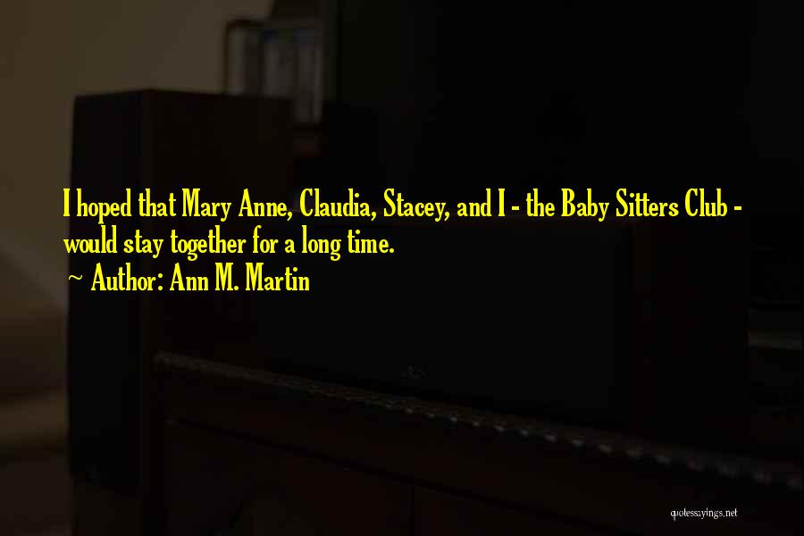 Ann M. Martin Quotes: I Hoped That Mary Anne, Claudia, Stacey, And I - The Baby Sitters Club - Would Stay Together For A