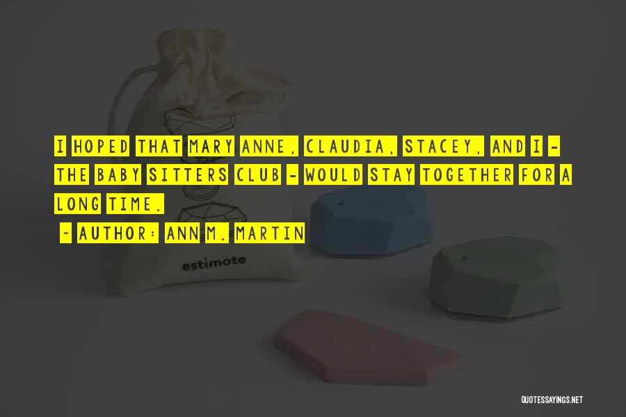 Ann M. Martin Quotes: I Hoped That Mary Anne, Claudia, Stacey, And I - The Baby Sitters Club - Would Stay Together For A