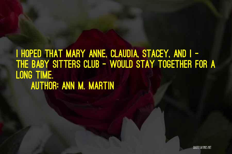 Ann M. Martin Quotes: I Hoped That Mary Anne, Claudia, Stacey, And I - The Baby Sitters Club - Would Stay Together For A