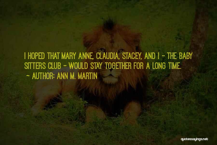 Ann M. Martin Quotes: I Hoped That Mary Anne, Claudia, Stacey, And I - The Baby Sitters Club - Would Stay Together For A