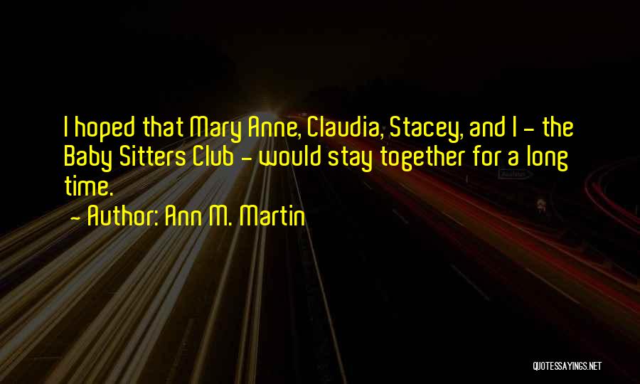 Ann M. Martin Quotes: I Hoped That Mary Anne, Claudia, Stacey, And I - The Baby Sitters Club - Would Stay Together For A