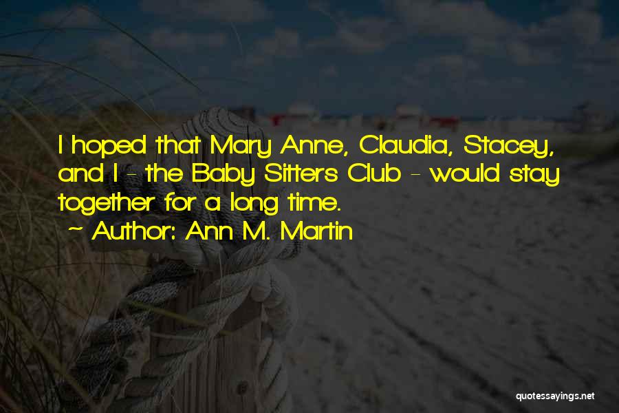 Ann M. Martin Quotes: I Hoped That Mary Anne, Claudia, Stacey, And I - The Baby Sitters Club - Would Stay Together For A