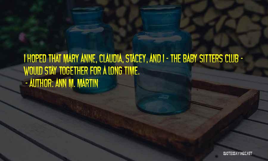 Ann M. Martin Quotes: I Hoped That Mary Anne, Claudia, Stacey, And I - The Baby Sitters Club - Would Stay Together For A