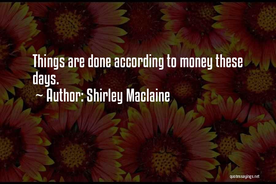 Shirley Maclaine Quotes: Things Are Done According To Money These Days.
