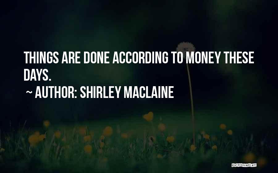 Shirley Maclaine Quotes: Things Are Done According To Money These Days.