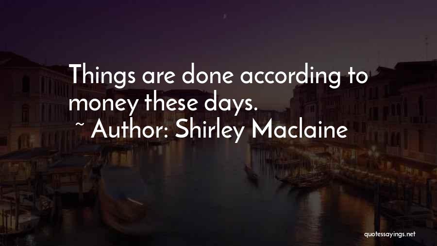 Shirley Maclaine Quotes: Things Are Done According To Money These Days.