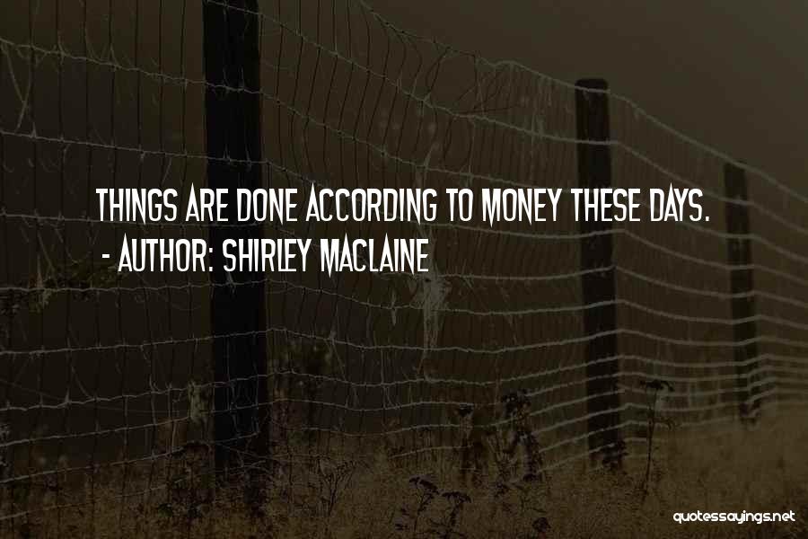 Shirley Maclaine Quotes: Things Are Done According To Money These Days.