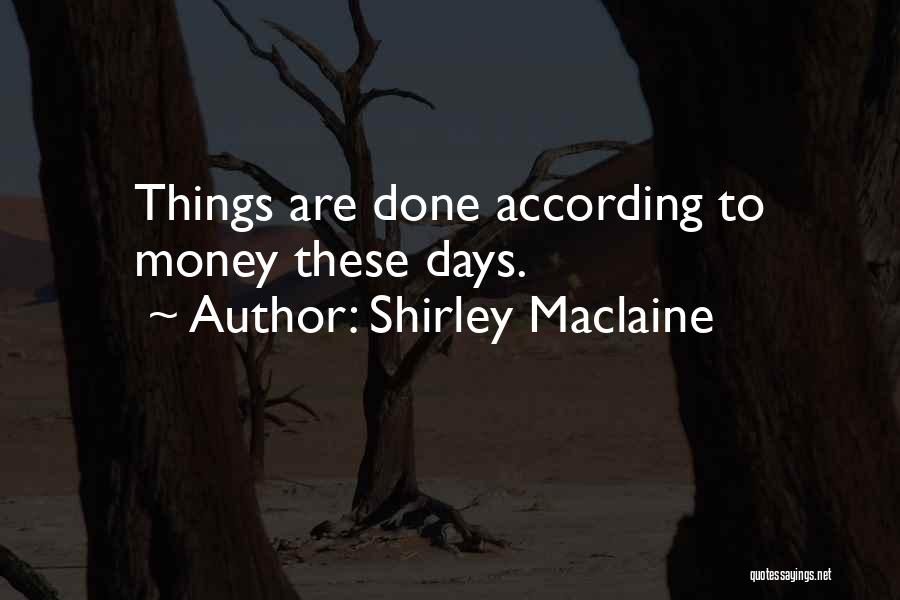 Shirley Maclaine Quotes: Things Are Done According To Money These Days.